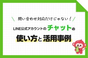 問い合わせ対応だけじゃない！LINEチャットの使い方