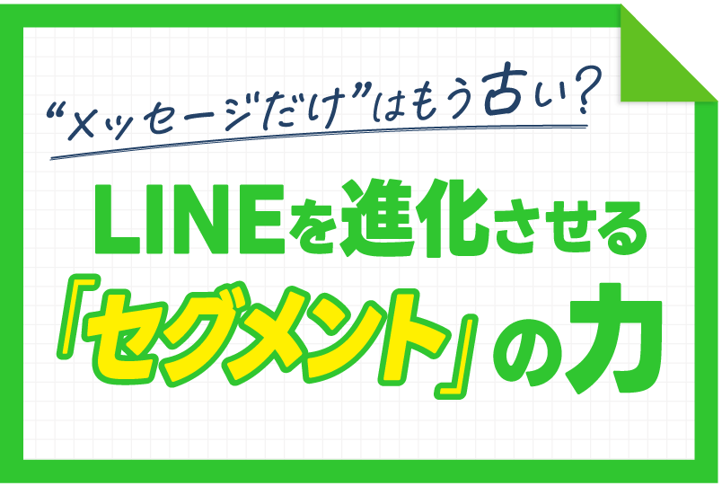 【LINEセグメント】”メッセージだけ”はもう古い？LINEを進化させる「セグメント」の力