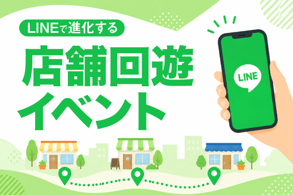 LINEで進化する店舗回遊イベント